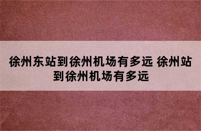 徐州东站到徐州机场有多远 徐州站到徐州机场有多远